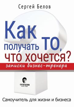 Сергей Белов - Как получать то, что хочется? Записки бизнес-тренера