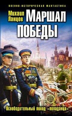 Михаил Ланцов - Маршал Победы. Освободительный поход попаданца