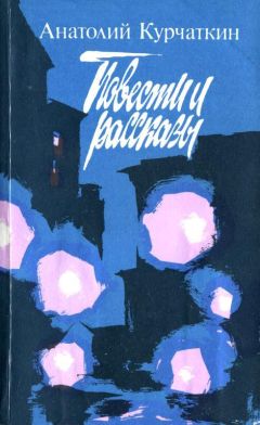 Анатолий Курчаткин - Повести и рассказы