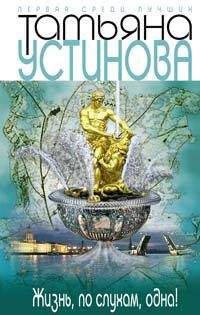 Татьяна Устинова - Жизнь, по слухам, одна!