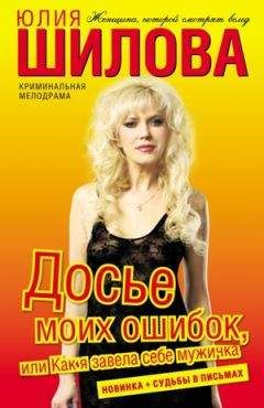 Юлия Шилова - Досье моих ошибок, или Как я завела себе мужичка