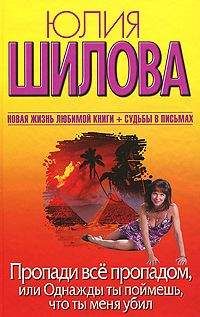 Юлия Шилова - Пропади все пропадом, или Однажды ты поймешь, что ты меня убил