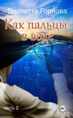 Виолетта Горлова - Как пальцы в воде. Часть 2