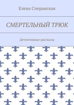 Елена Сперанская - Смертельный трюк. Детективные рассказы
