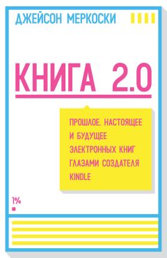 Джейсон Меркоски - Книга 2.0. Прошлое, настоящее и будущее электронных книг глазами создателя Kindle