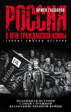 Армен Гаспарян - Россия в огне Гражданской войны: подлинная история самой страшной братоубийственной войны