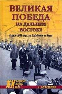 Анатолий Александров - Великая победа на Дальнем Востоке. Август 1945 года: от Забайкалья до Кореи