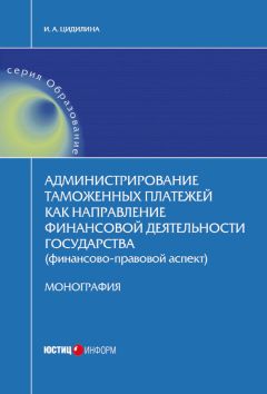 Инна Цидилина - Администрирование таможенных платежей как направление финансовой деятельности государства (финансово-правовой аспект)