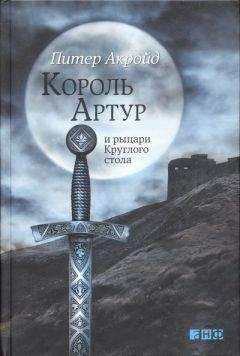 Питер Акройд - Король Артур и рыцари Круглого стола
