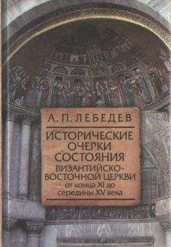 Алексей Лебедев - Исторические очерки состояния Византийско–восточной церкви от конца XI до середины XV века От начала Крестовых походов до падения Константинополя в 1453 г.