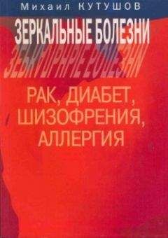 Михаил Кутушов - Зеркальные болезни. Рак, диабет, шизофрения, аллергия