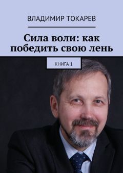 Владимир Токарев - Сила воли: как победить свою лень. Книга 1