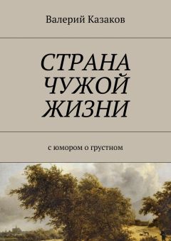 Валерий Казаков - Страна чужой жизни. С юмором о грустном