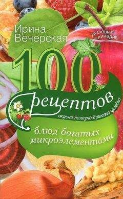 Ирина Вечерская - 100 рецептов блюд, богатых микроэлементами. Вкусно, полезно, душевно, целебно