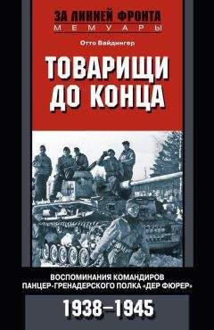 Отто Вайдингер - Товарищи до конца. Воспоминания командиров панцер-гренадерского полка «Дер Фюрер». 1938–1945