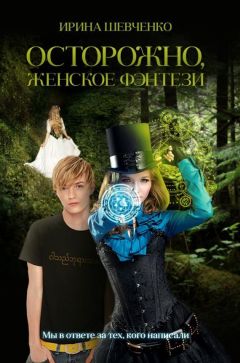 Ирина Шевченко - Осторожно, женское фэнтези (СИ)