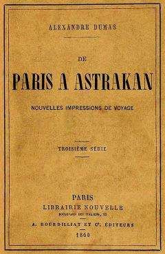 Александр Дюма - Из Парижа в Астрахань. Свежие впечатления от путешествия в Россию
