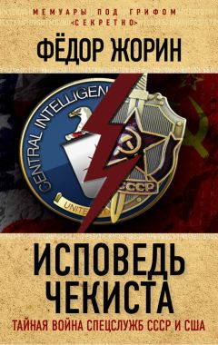 Фёдор Жорин - Исповедь чекиста. Тайная война спецслужб СССР и США