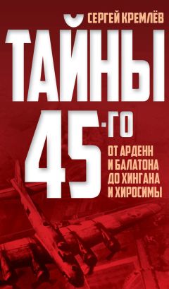 Сергей Кремлев - Тайны 45-го. От Арденн и Балатона до Хингана и Хиросимы