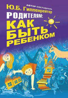 Юлия Гиппенрейтер - Родителям: как быть ребенком