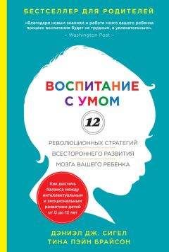 Дэниэл Сигел - Воспитание с умом. 12 революционных стратегий всестороннего развития мозга вашего ребенка
