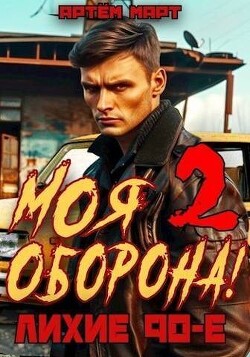 Моя Оборона&#33; Лихие 90-е. Том 2 (СИ) - Март Артём