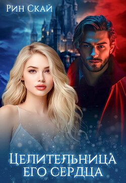 Целительница его сердца (СИ) - Скай Рин