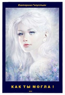 Как ты могла ! (СИ) - Галустьян Екатерина
