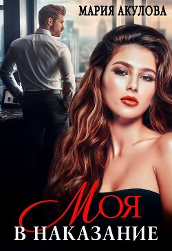 Моя в наказание (СИ) - Акулова Мария