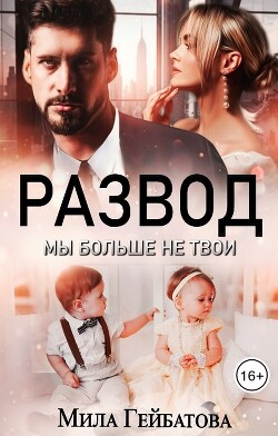 Развод. Мы больше не твои (СИ) - Гейбатова Мила