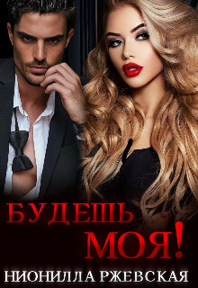Будешь моя&#33; (СИ) - Ржевская Нионилла