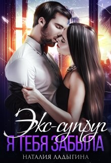 Экс-супруг. Я тебя забыла (СИ) - Ладыгина Наталия