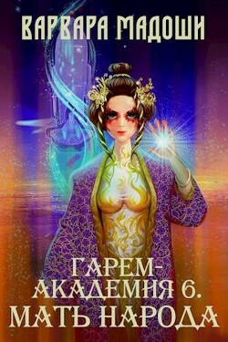 Гарем-академия 6. Мать народа (СИ) - Мадоши Варвара