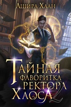 Тайная фаворитка ректора Хаоса, серия 2 (СИ) - Хаан Ашира