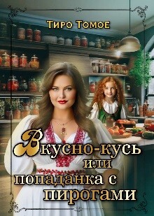 Вкусно – Кусь или Попаданка с пирогами (СИ) - "Тиро Томое"