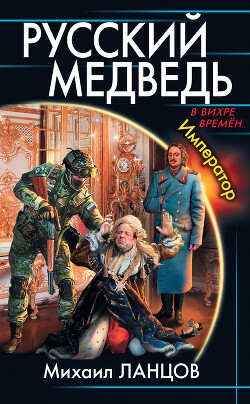 Русский медведь. Император - Ланцов Михаил Алексеевич