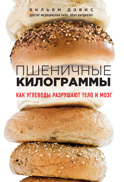 Пшеничные килограммы. Как углеводы разрушают тело и мозг - Дэвис Вильям