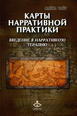 Карты нарративной практики. Введение в нарративную терапию - Уайт Майкл