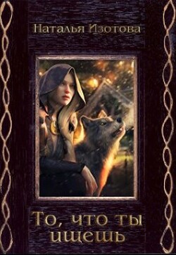 То, что ты ищешь (СИ) - Изотова Наталья Сергеевна