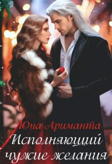 Исполняющий чужие желания (СИ) - Ариманта Юна