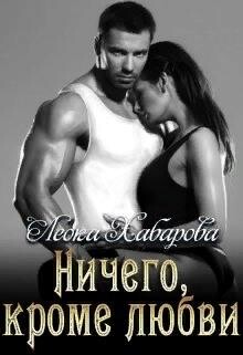 Ничего, кроме любви (СИ) - Хабарова Леока