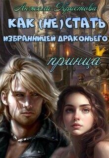 Как (не) стать избранницей драконьего принца (СИ) - Кристова Анжела Васильевна