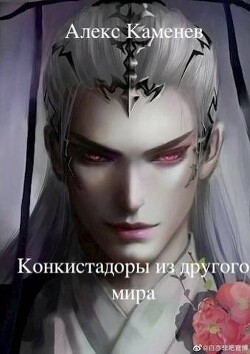 Конкистадоры из другого мира (СИ) - Каменев Алекс "Alex Kamenev"