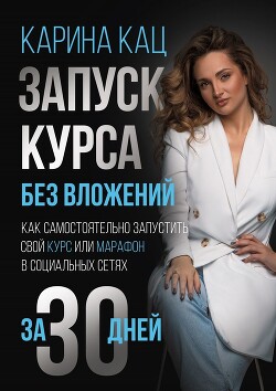 Запуск курса без вложений. Как самостоятельно запустить свой курс или марафон в социальных сетях за 30 дней - Кац Карина