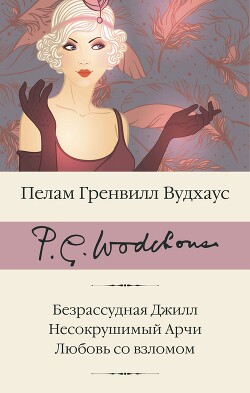 Безрассудная Джилл. Несокрушимый Арчи. Любовь со взломом - Вудхаус Пелам Гренвилл