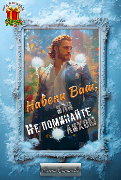 Навеки Ваш, или Не поминайте лихом&#33; (СИ) - Саринова Елена