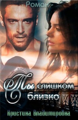 Ты слишком близко (СИ) - Владимировна Кристина "Кристина Владимировна"