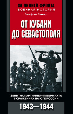 От Кубани до Севастополя. Зенитная артиллерия вермахта в сражениях на Юге России. 1943—1944 - Пиккерт Вольфганг