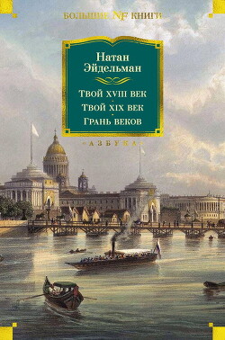Твой XVIII век. Твой XIX век. Грань веков - Эйдельман Натан Яковлевич