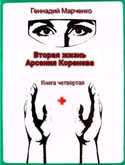 Вторая жизнь Арсения Коренева книга четвёртая (СИ) - Марченко Геннадий Борисович